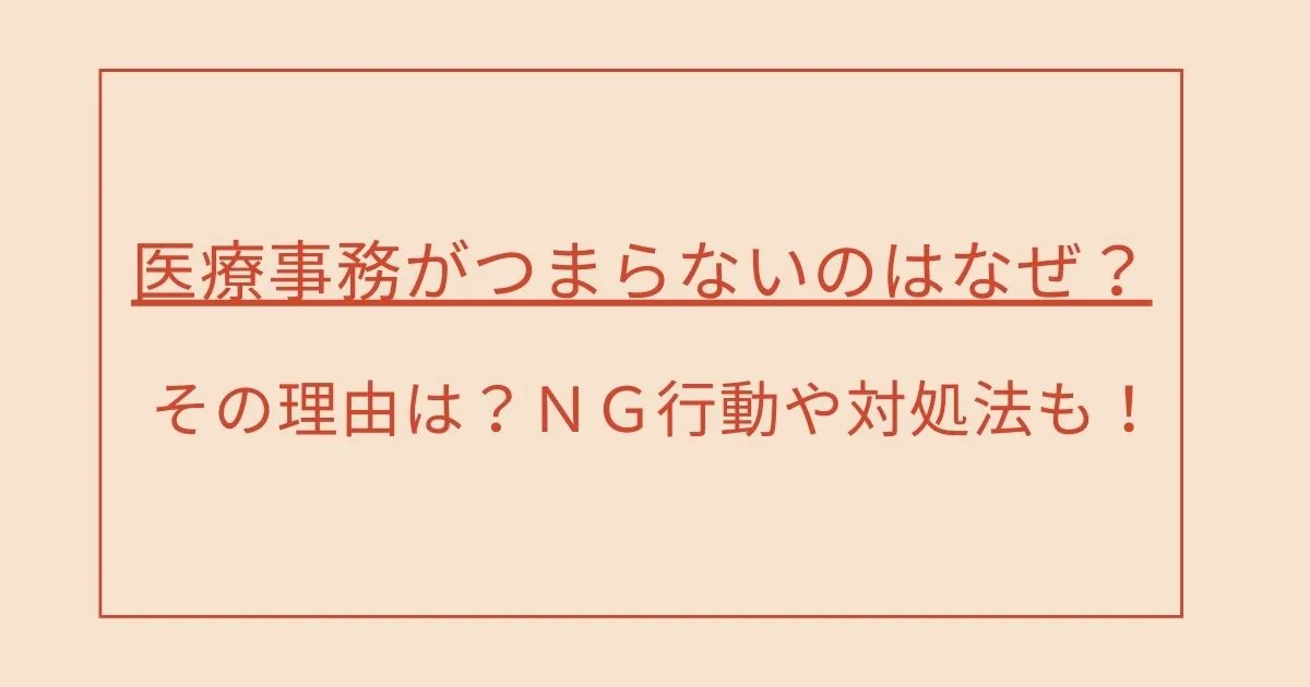 医療事務がつまらないのはなぜ？その理由は？ＮＧ行動や対処法も！