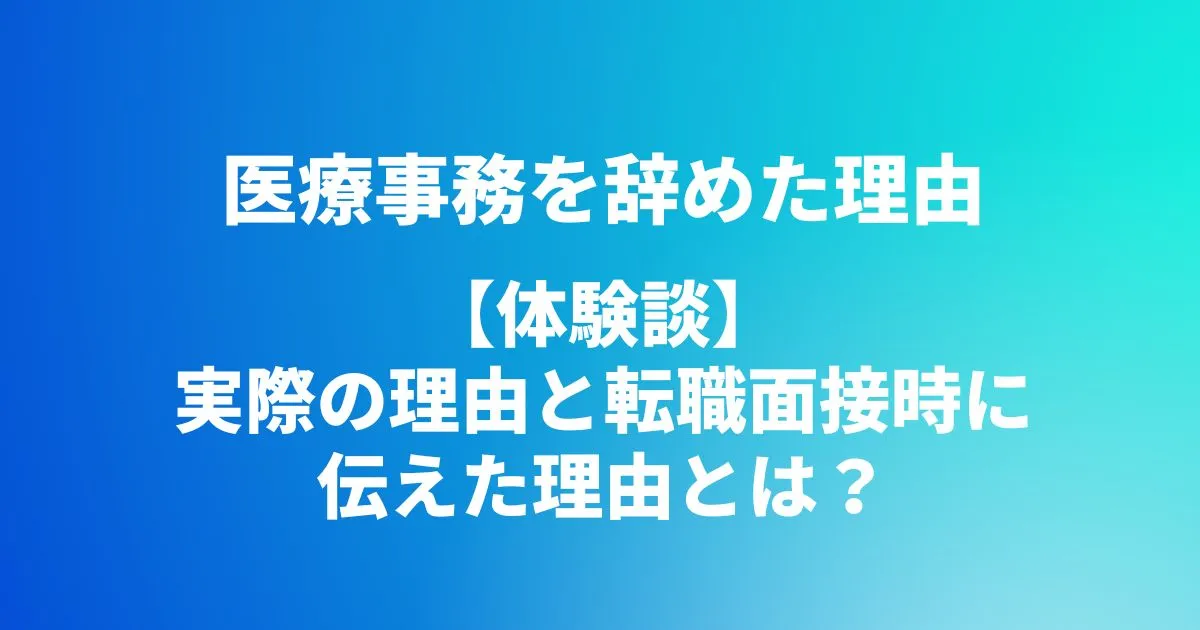 医療事務を辞めた理由【体験談】実際の理由と転職面接時に伝えた理由とは？