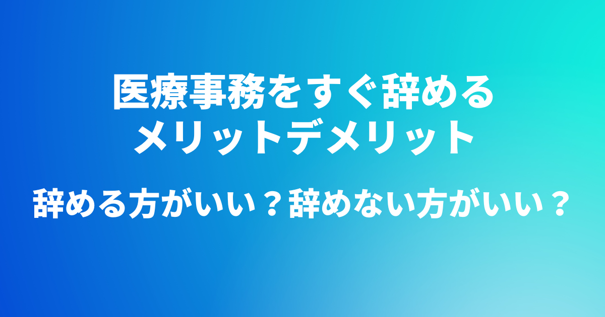 医療事務をすぐ辞めるメリットデメリット|辞める方がいい？辞めない方がいい？