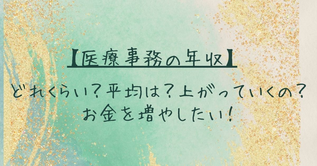 【医療事務の年収】どれくらい？平均は？上がっていくの？お金を増やしたい！