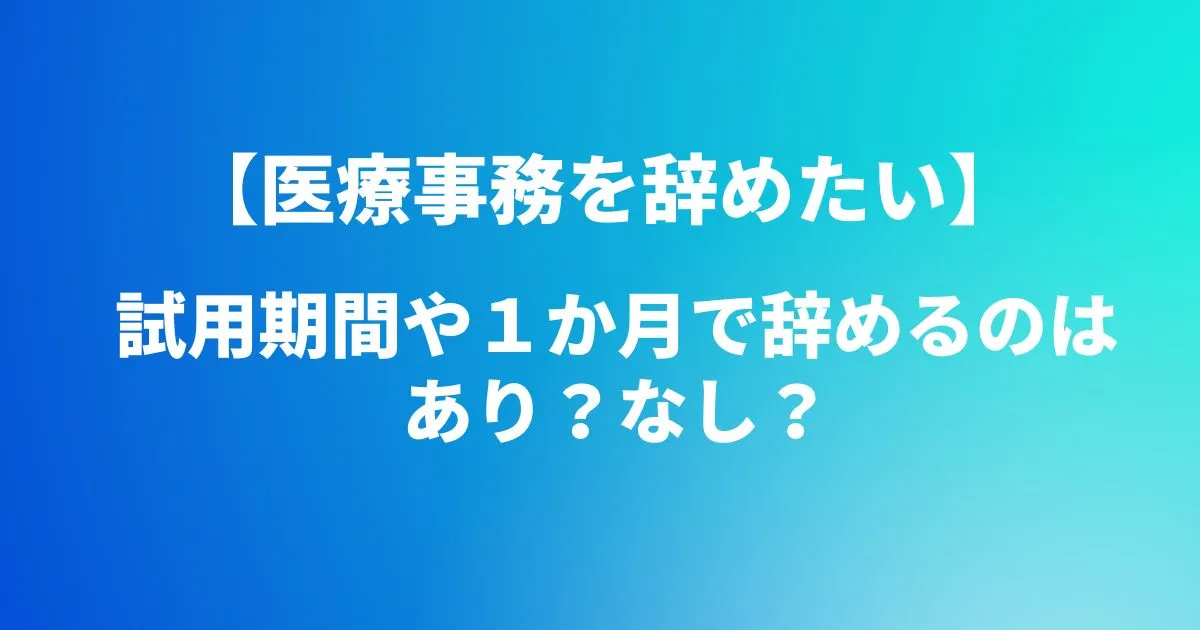 【医療事務を辞めたい】試用期間や１か月で辞めるのはあり？なし？