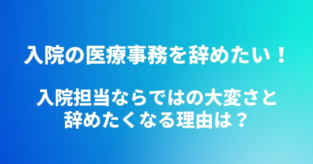 入院の医療事務を辞めたい！入院担当ならではの大変さと辞めたくなる理由は？