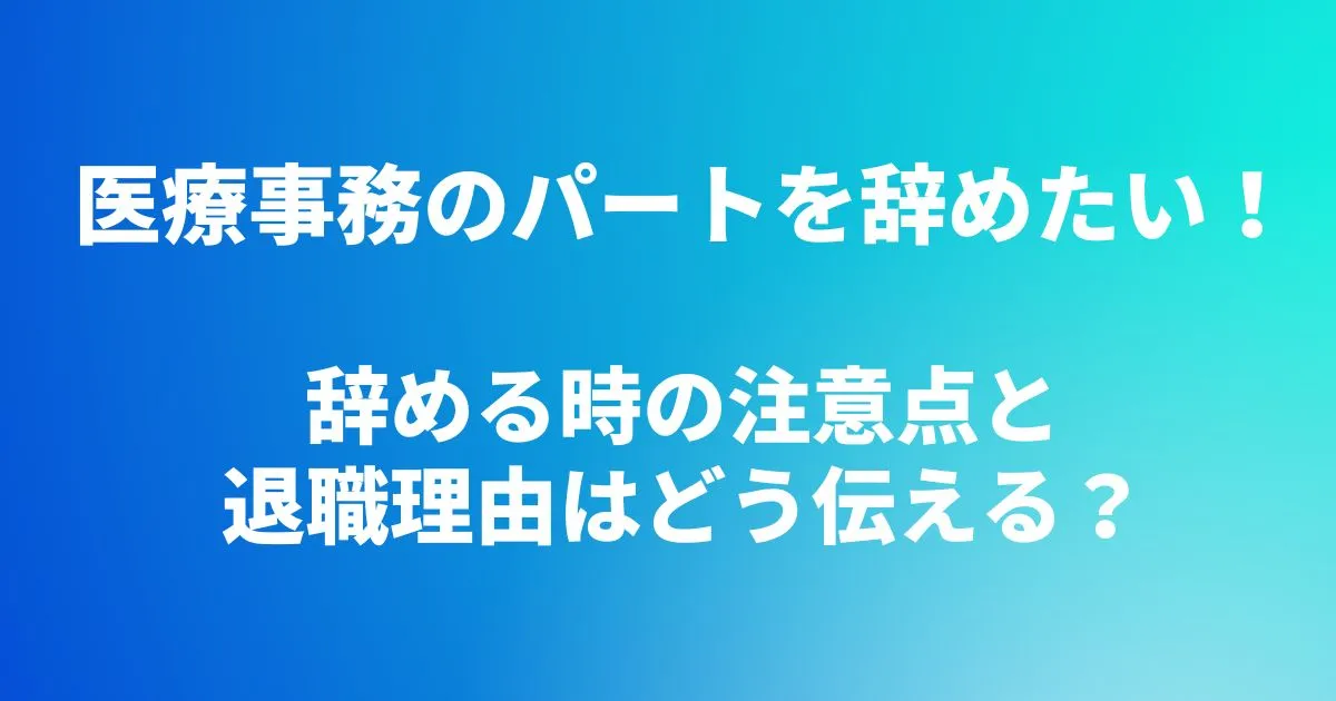 医療事務のパートを辞めたい！辞める時の注意点と退職理由はどう伝える？