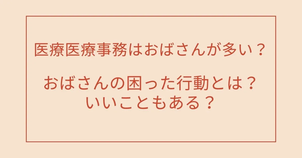 医療事務はおばさんが多い？おばさんの困った行動とは？いいこともある？