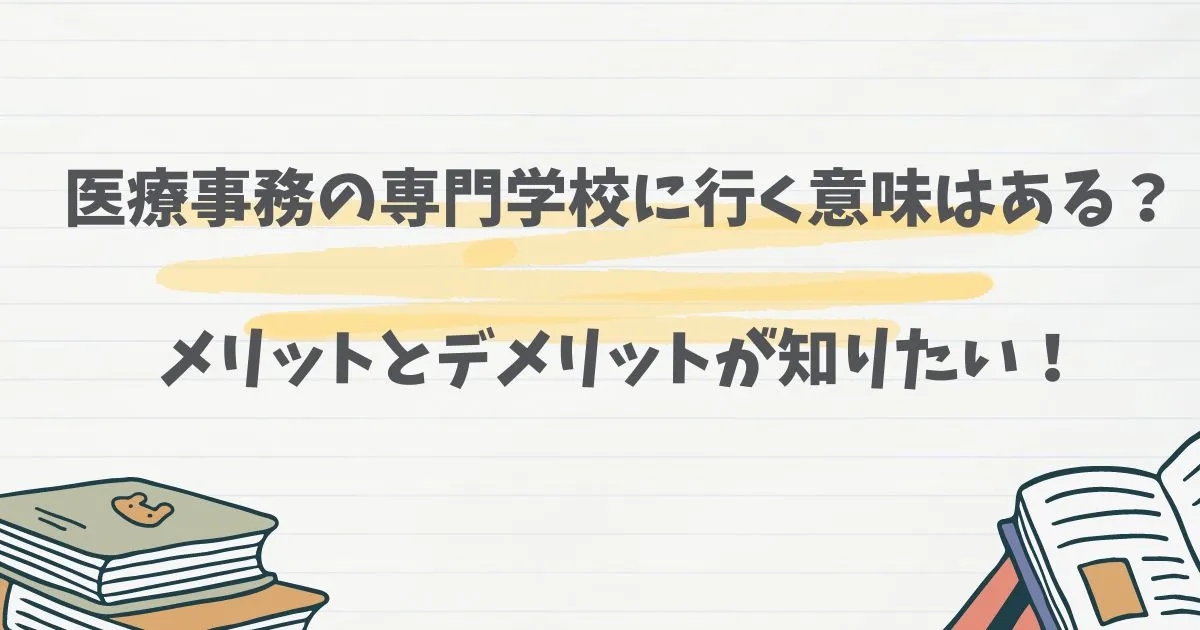 医療事務の専門学校に行く意味はある？メリットとデメリットが知りたい！