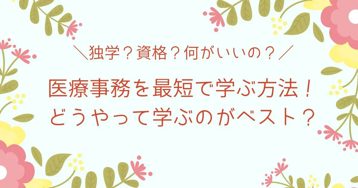 医療事務を最短で学ぶ方法！独学？資格？どうやって学ぶのがベスト？