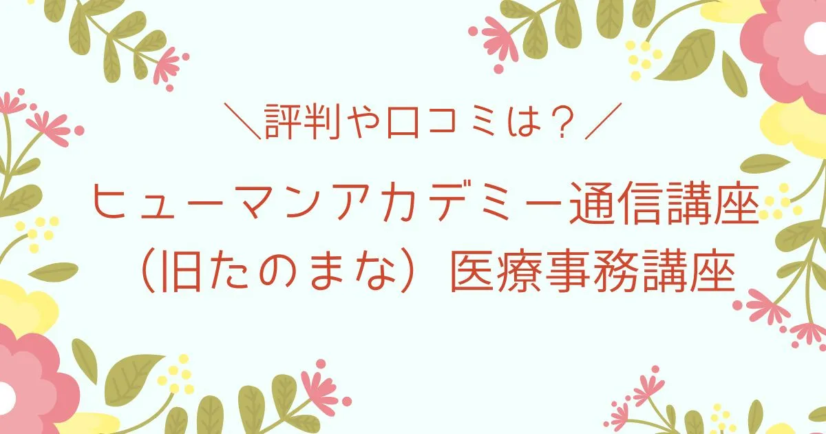 ヒューマンアカデミー通信講座（旧たのまな）医療事務の評判や口コミは？