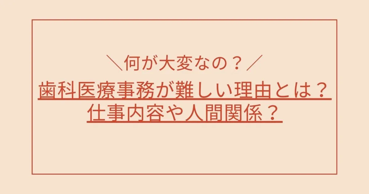 歯科医療事務が難しい理由とは？仕事内容や人間関係？何が大変なの？