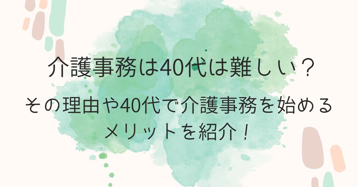 介護事務は40代は難しい？その理由や始めるメリットを紹介！